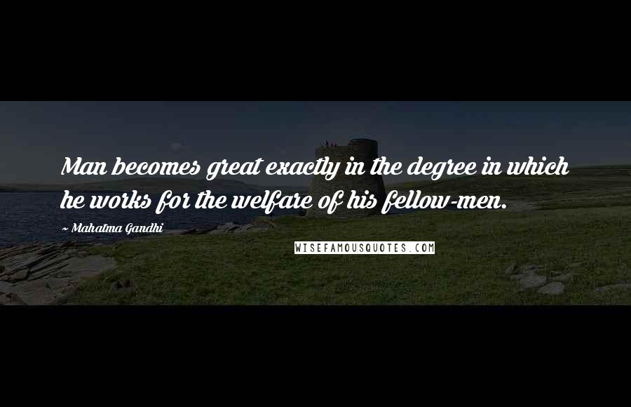 Mahatma Gandhi Quotes: Man becomes great exactly in the degree in which he works for the welfare of his fellow-men.