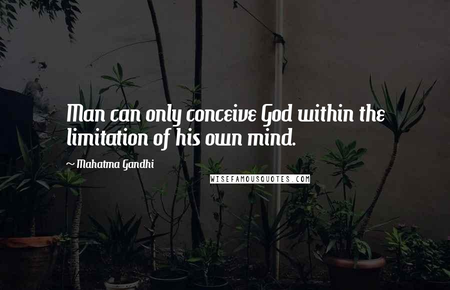 Mahatma Gandhi Quotes: Man can only conceive God within the limitation of his own mind.