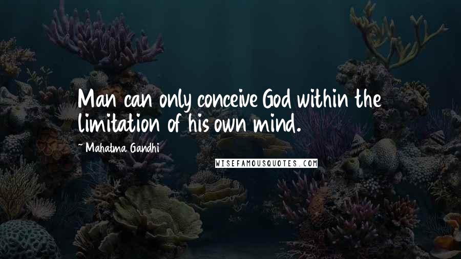 Mahatma Gandhi Quotes: Man can only conceive God within the limitation of his own mind.