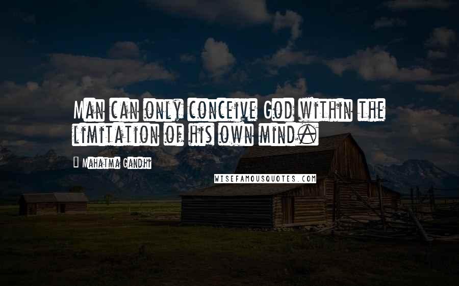 Mahatma Gandhi Quotes: Man can only conceive God within the limitation of his own mind.