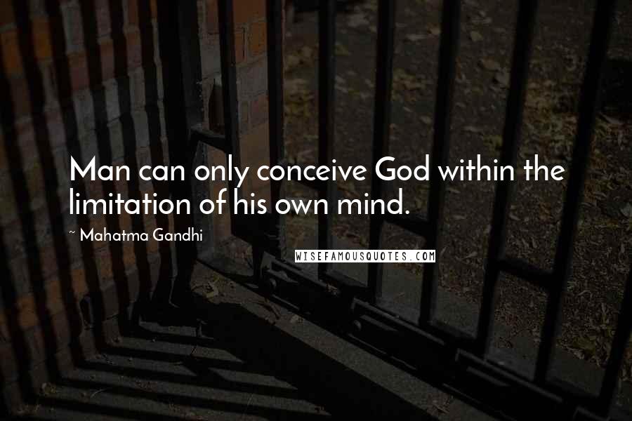 Mahatma Gandhi Quotes: Man can only conceive God within the limitation of his own mind.