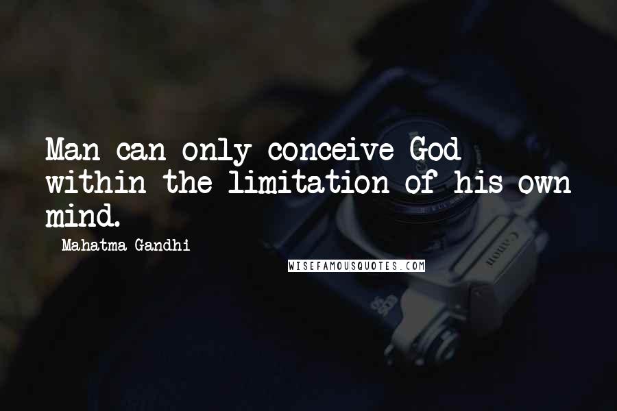 Mahatma Gandhi Quotes: Man can only conceive God within the limitation of his own mind.