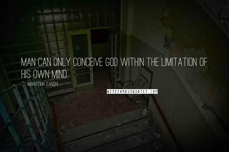 Mahatma Gandhi Quotes: Man can only conceive God within the limitation of his own mind.
