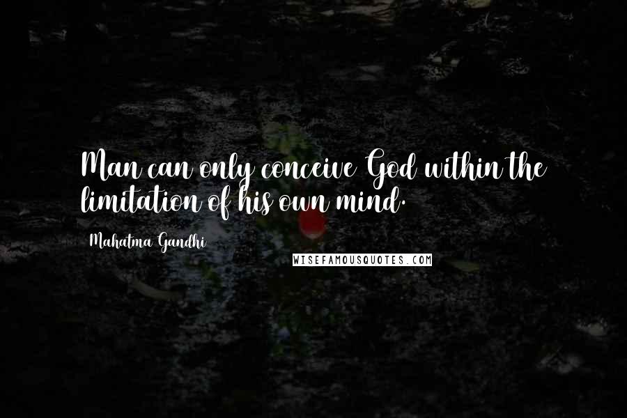 Mahatma Gandhi Quotes: Man can only conceive God within the limitation of his own mind.