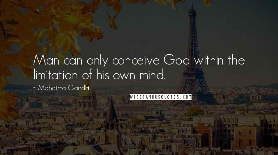 Mahatma Gandhi Quotes: Man can only conceive God within the limitation of his own mind.