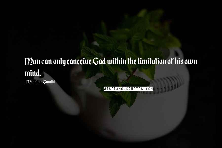 Mahatma Gandhi Quotes: Man can only conceive God within the limitation of his own mind.