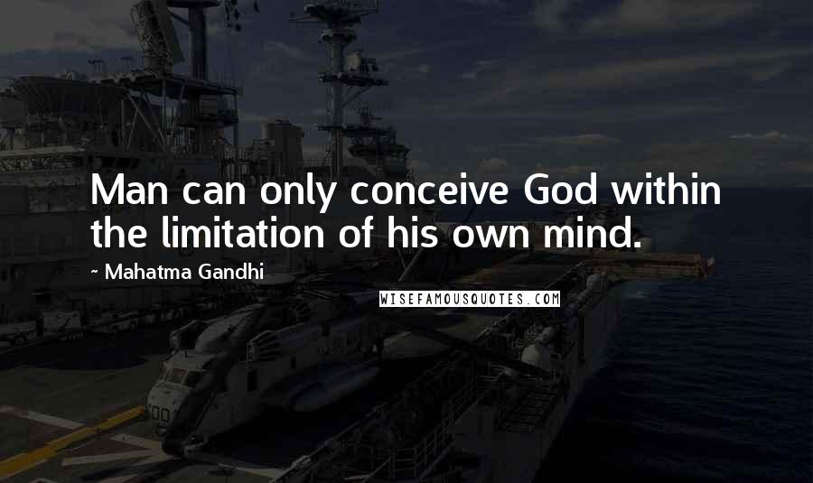 Mahatma Gandhi Quotes: Man can only conceive God within the limitation of his own mind.