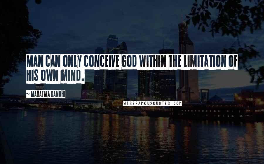 Mahatma Gandhi Quotes: Man can only conceive God within the limitation of his own mind.