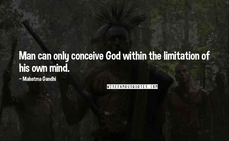 Mahatma Gandhi Quotes: Man can only conceive God within the limitation of his own mind.