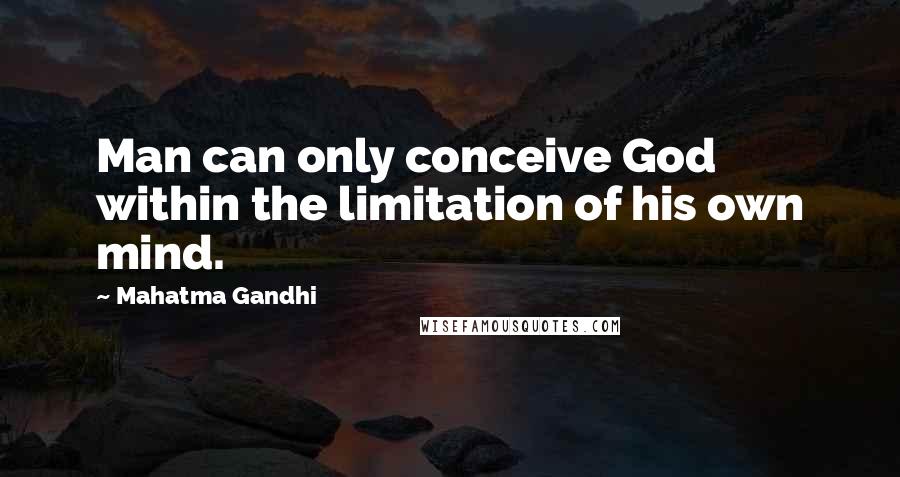 Mahatma Gandhi Quotes: Man can only conceive God within the limitation of his own mind.