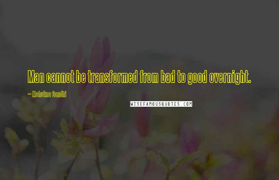 Mahatma Gandhi Quotes: Man cannot be transformed from bad to good overnight.