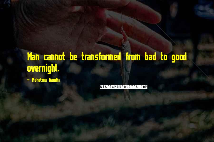 Mahatma Gandhi Quotes: Man cannot be transformed from bad to good overnight.