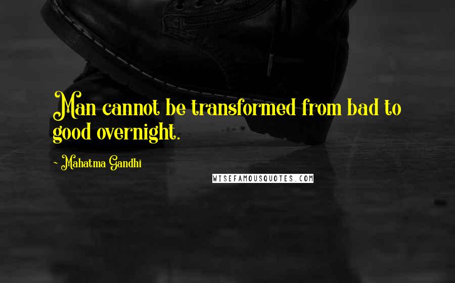 Mahatma Gandhi Quotes: Man cannot be transformed from bad to good overnight.