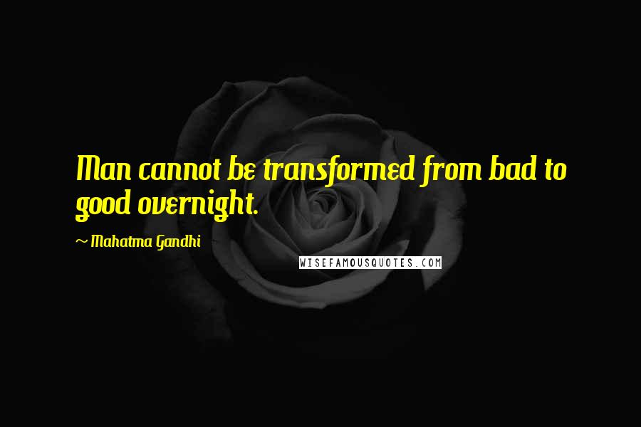 Mahatma Gandhi Quotes: Man cannot be transformed from bad to good overnight.