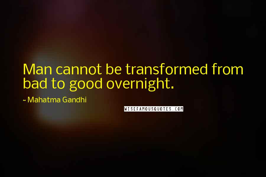 Mahatma Gandhi Quotes: Man cannot be transformed from bad to good overnight.