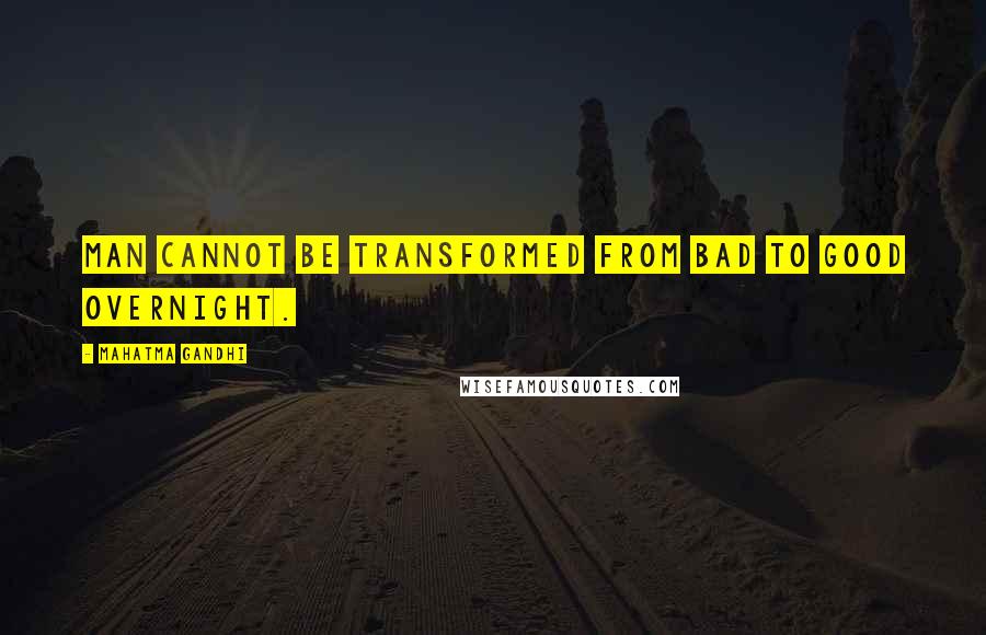 Mahatma Gandhi Quotes: Man cannot be transformed from bad to good overnight.