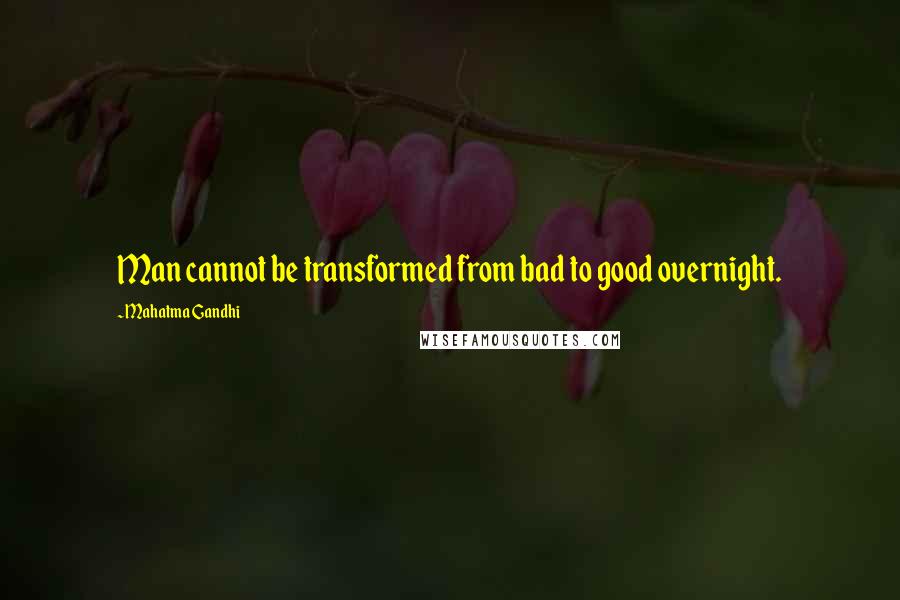 Mahatma Gandhi Quotes: Man cannot be transformed from bad to good overnight.