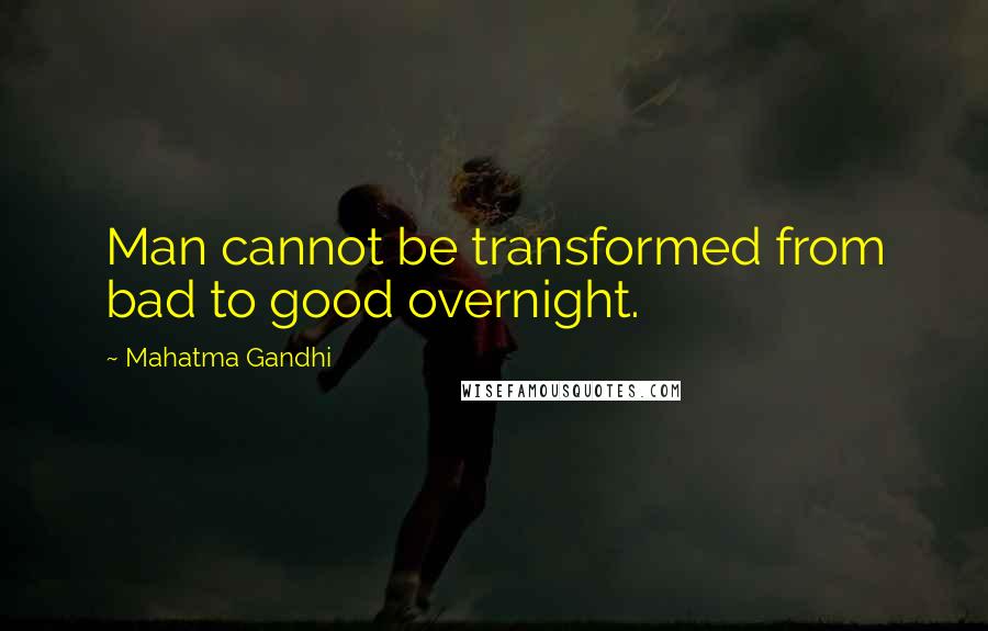 Mahatma Gandhi Quotes: Man cannot be transformed from bad to good overnight.