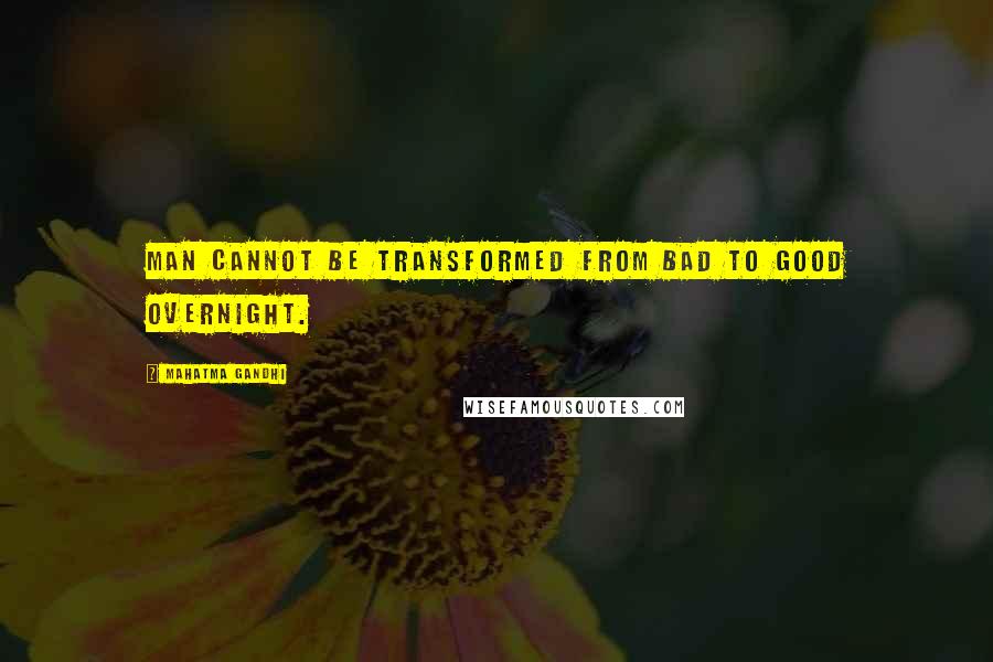 Mahatma Gandhi Quotes: Man cannot be transformed from bad to good overnight.