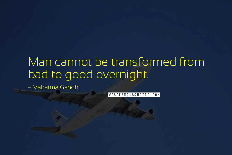 Mahatma Gandhi Quotes: Man cannot be transformed from bad to good overnight.