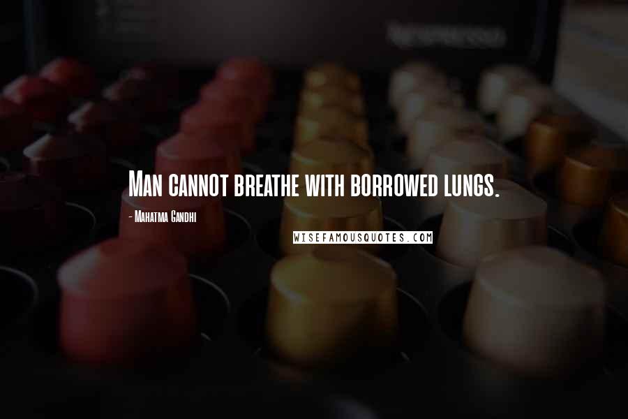 Mahatma Gandhi Quotes: Man cannot breathe with borrowed lungs.