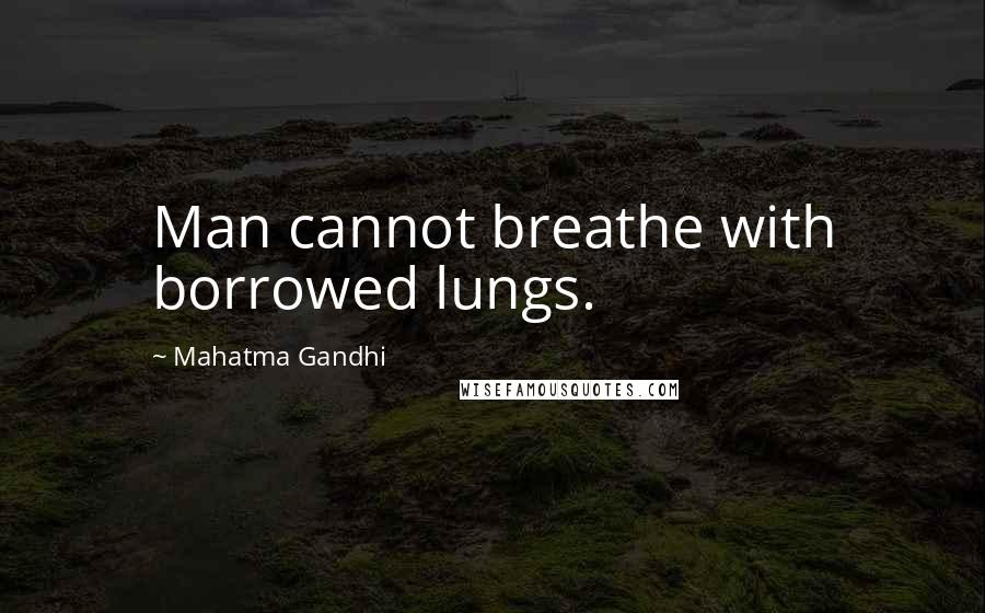 Mahatma Gandhi Quotes: Man cannot breathe with borrowed lungs.