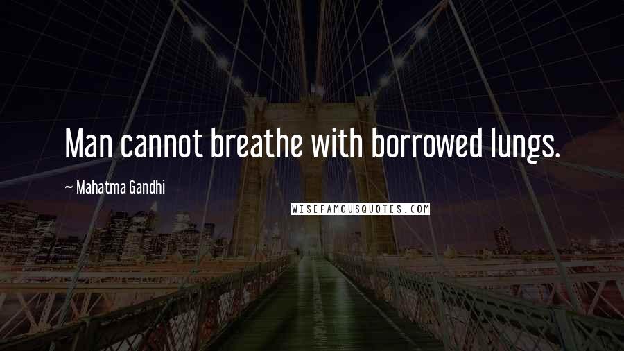 Mahatma Gandhi Quotes: Man cannot breathe with borrowed lungs.