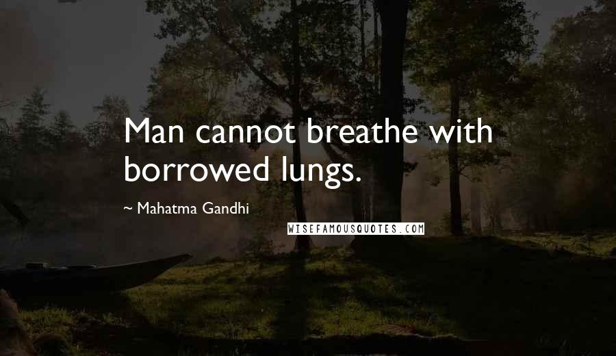 Mahatma Gandhi Quotes: Man cannot breathe with borrowed lungs.