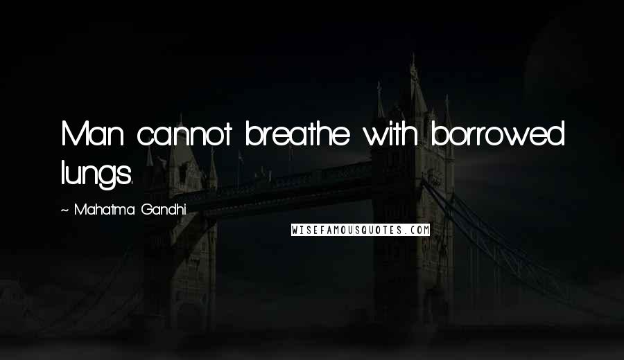 Mahatma Gandhi Quotes: Man cannot breathe with borrowed lungs.