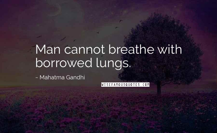 Mahatma Gandhi Quotes: Man cannot breathe with borrowed lungs.