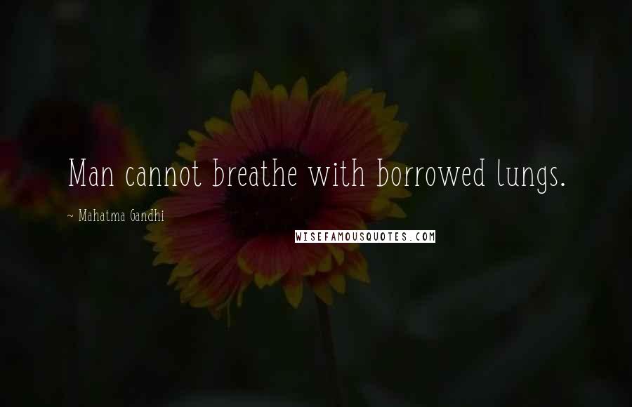 Mahatma Gandhi Quotes: Man cannot breathe with borrowed lungs.