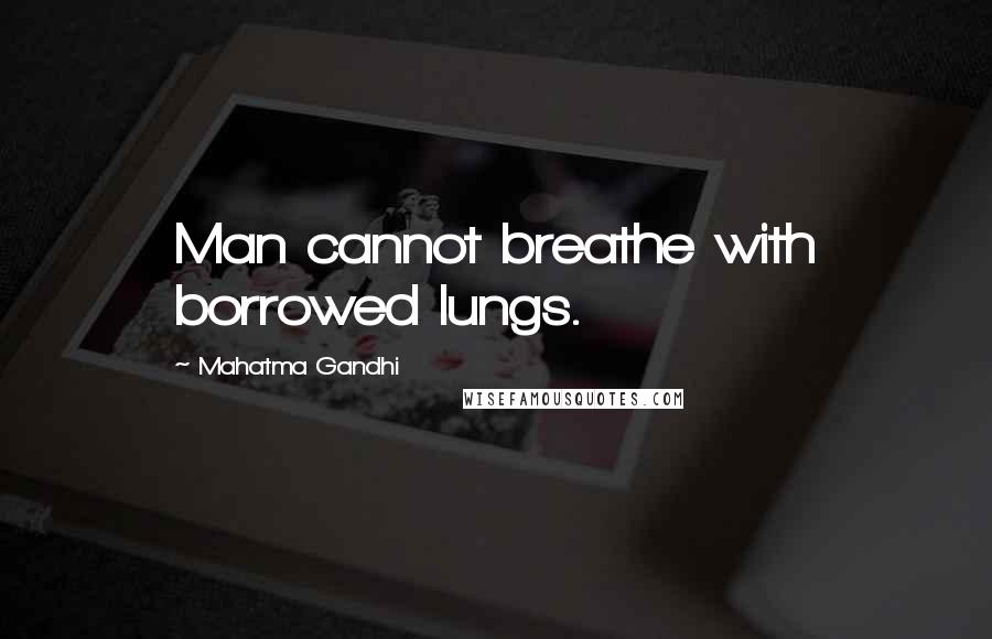 Mahatma Gandhi Quotes: Man cannot breathe with borrowed lungs.