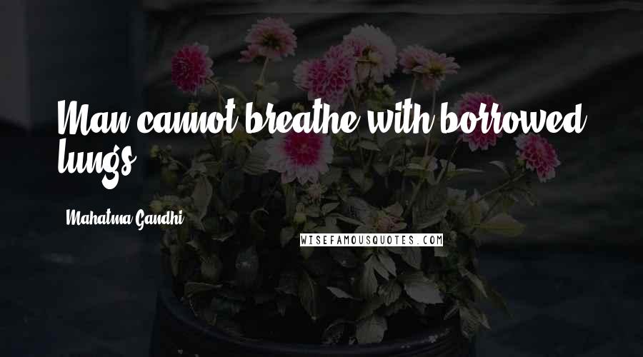 Mahatma Gandhi Quotes: Man cannot breathe with borrowed lungs.