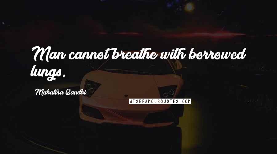 Mahatma Gandhi Quotes: Man cannot breathe with borrowed lungs.