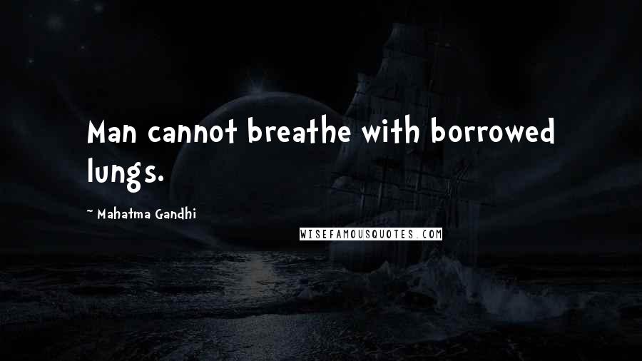 Mahatma Gandhi Quotes: Man cannot breathe with borrowed lungs.