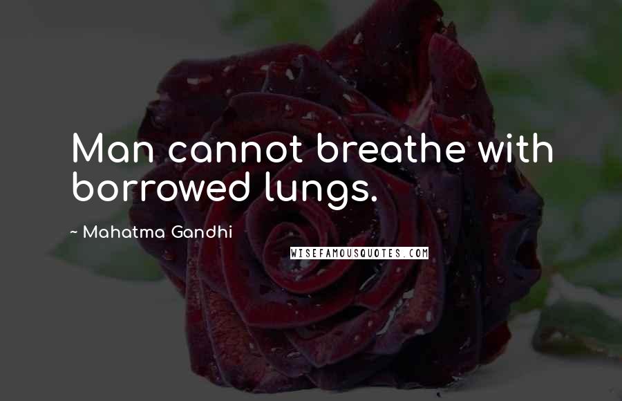 Mahatma Gandhi Quotes: Man cannot breathe with borrowed lungs.