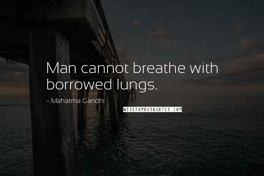 Mahatma Gandhi Quotes: Man cannot breathe with borrowed lungs.