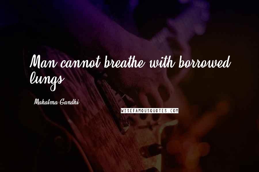 Mahatma Gandhi Quotes: Man cannot breathe with borrowed lungs.