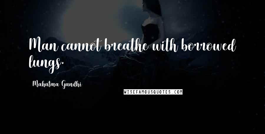 Mahatma Gandhi Quotes: Man cannot breathe with borrowed lungs.