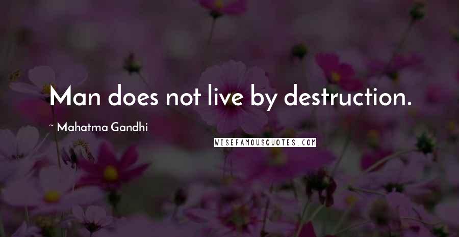 Mahatma Gandhi Quotes: Man does not live by destruction.