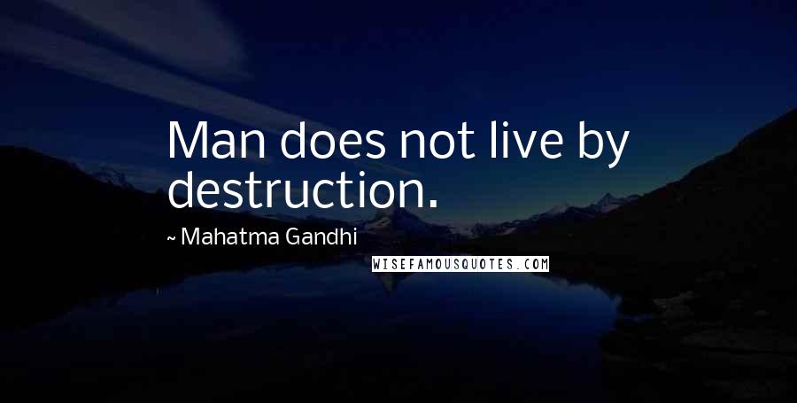 Mahatma Gandhi Quotes: Man does not live by destruction.