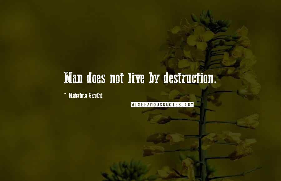 Mahatma Gandhi Quotes: Man does not live by destruction.