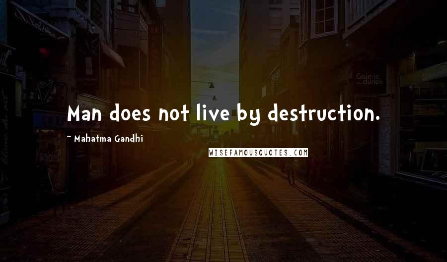 Mahatma Gandhi Quotes: Man does not live by destruction.