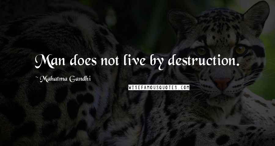 Mahatma Gandhi Quotes: Man does not live by destruction.