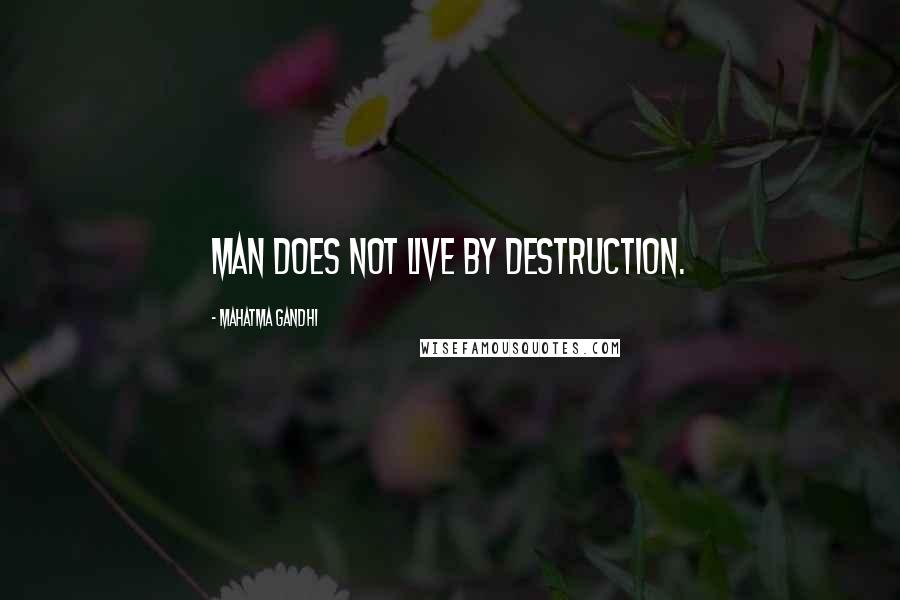 Mahatma Gandhi Quotes: Man does not live by destruction.