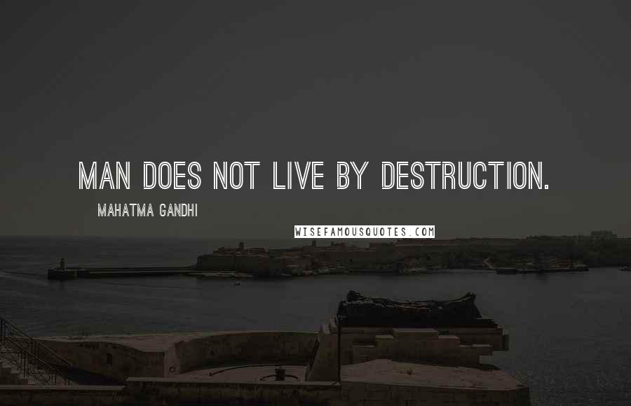 Mahatma Gandhi Quotes: Man does not live by destruction.