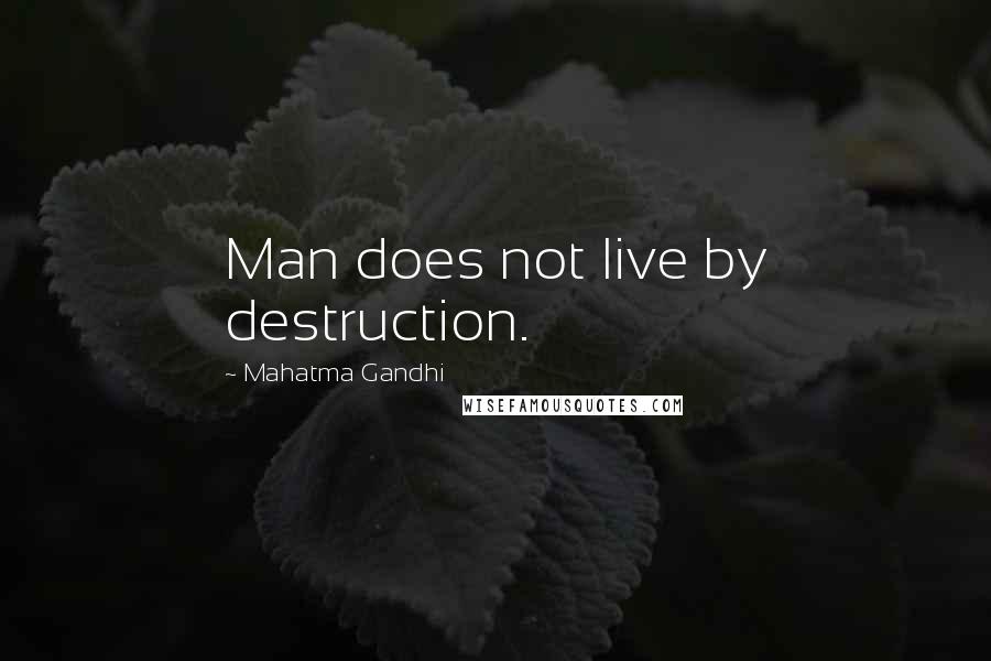 Mahatma Gandhi Quotes: Man does not live by destruction.