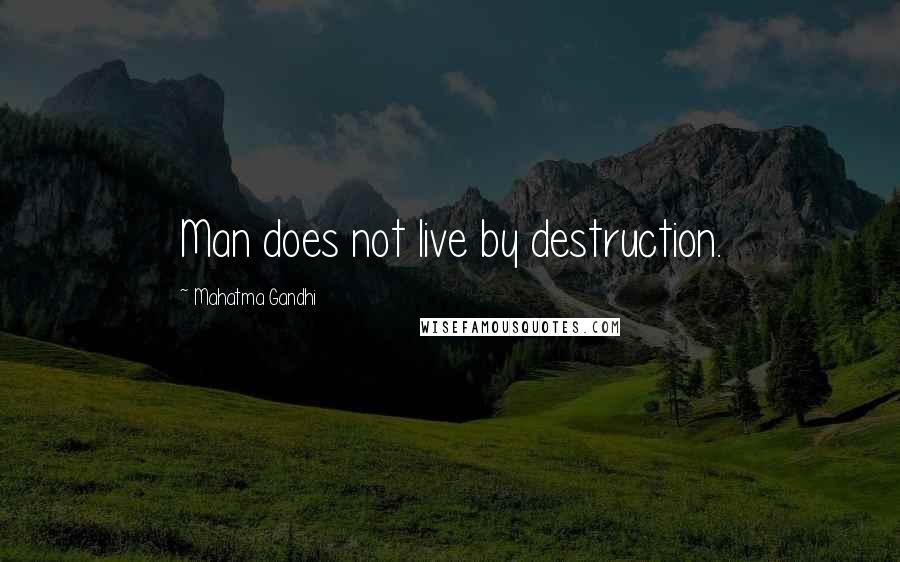 Mahatma Gandhi Quotes: Man does not live by destruction.