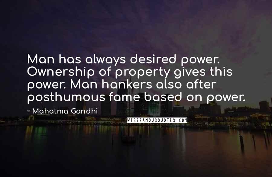 Mahatma Gandhi Quotes: Man has always desired power. Ownership of property gives this power. Man hankers also after posthumous fame based on power.