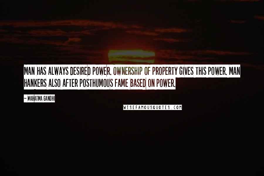 Mahatma Gandhi Quotes: Man has always desired power. Ownership of property gives this power. Man hankers also after posthumous fame based on power.